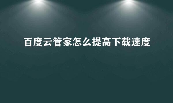 百度云管家怎么提高下载速度