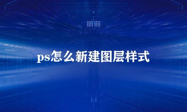 ps怎么新建图层样式