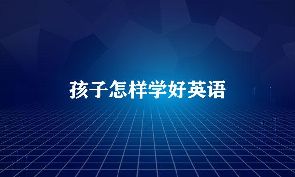 孩子怎样学好英语