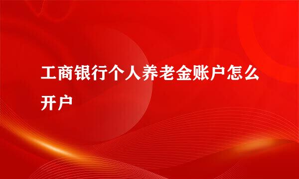 工商银行个人养老金账户怎么开户