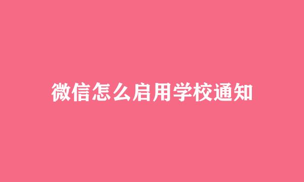 微信怎么启用学校通知