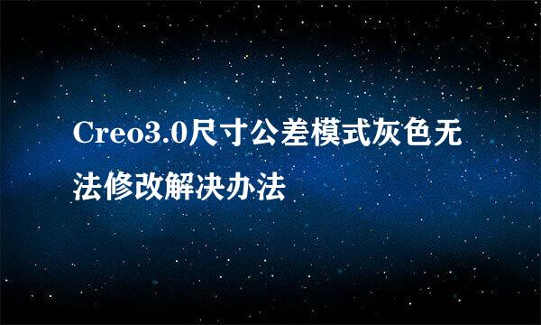 Creo3.0尺寸公差模式灰色无法修改解决办法