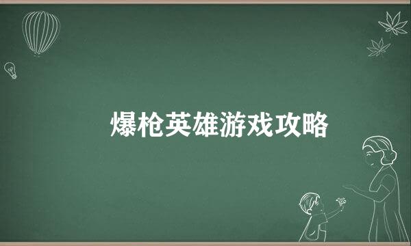​爆枪英雄游戏攻略