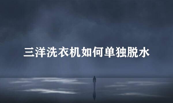 三洋洗衣机如何单独脱水