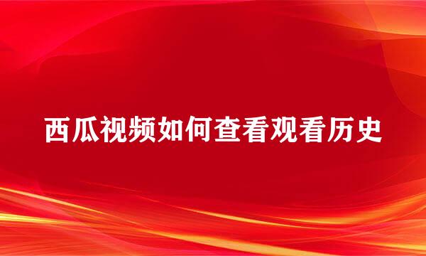 西瓜视频如何查看观看历史