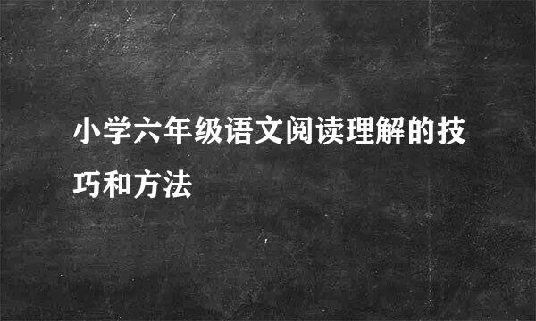 小学六年级语文阅读理解的技巧和方法