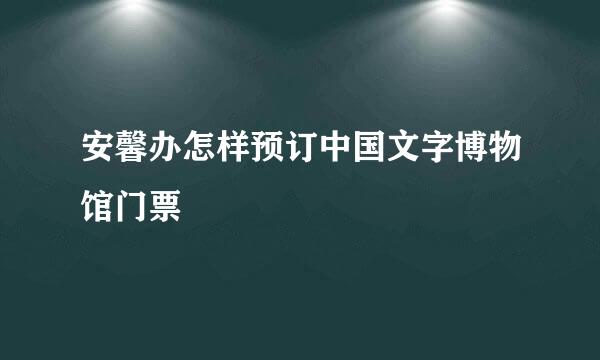 安馨办怎样预订中国文字博物馆门票