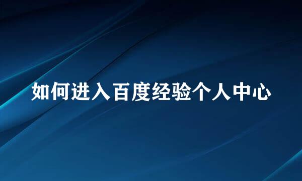 如何进入百度经验个人中心