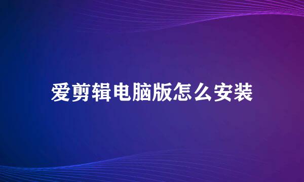 爱剪辑电脑版怎么安装