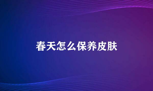 春天怎么保养皮肤