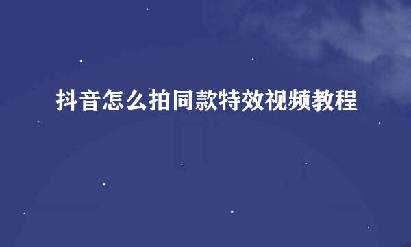 抖音怎么拍同款特效视频教程