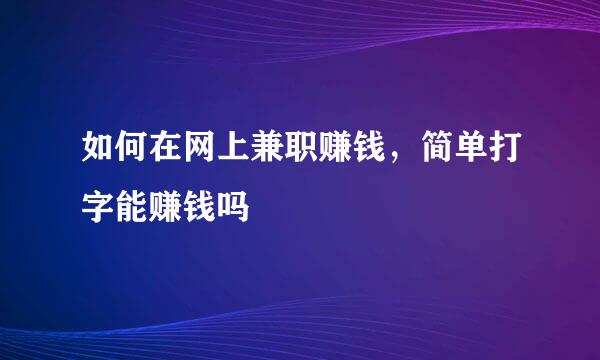 如何在网上兼职赚钱，简单打字能赚钱吗