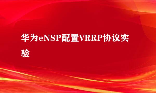 华为eNSP配置VRRP协议实验