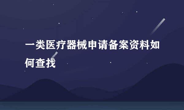 一类医疗器械申请备案资料如何查找