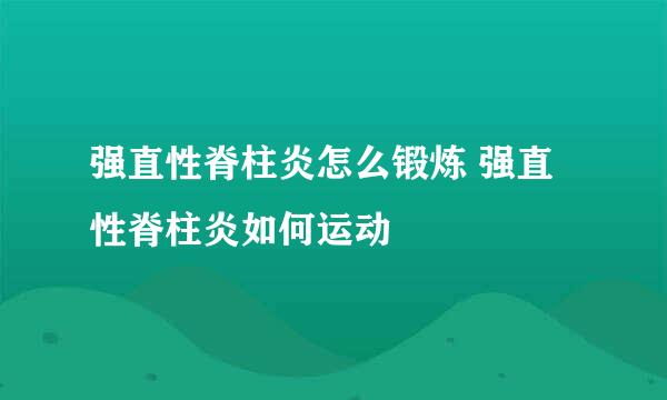 强直性脊柱炎怎么锻炼 强直性脊柱炎如何运动