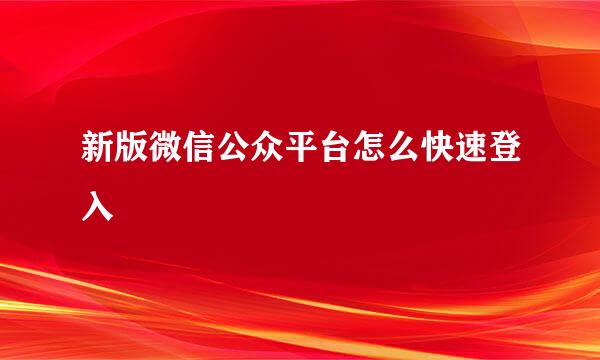 新版微信公众平台怎么快速登入