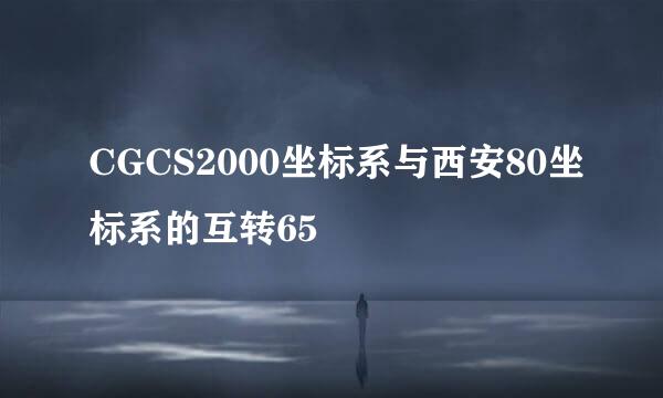 CGCS2000坐标系与西安80坐标系的互转65