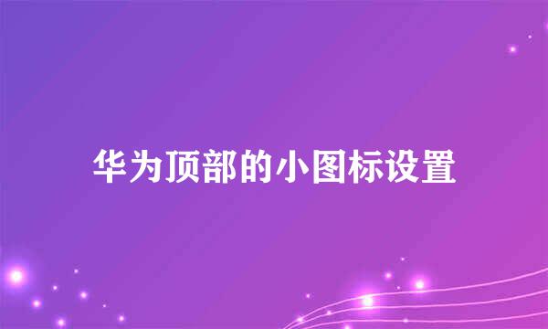 华为顶部的小图标设置