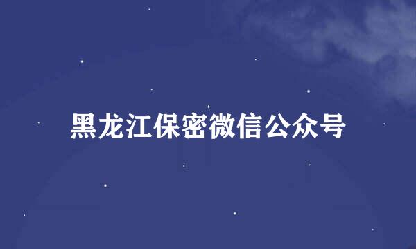 黑龙江保密微信公众号