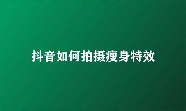 抖音如何拍摄瘦身特效