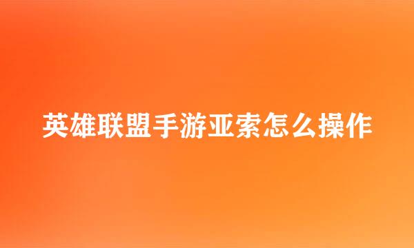 英雄联盟手游亚索怎么操作