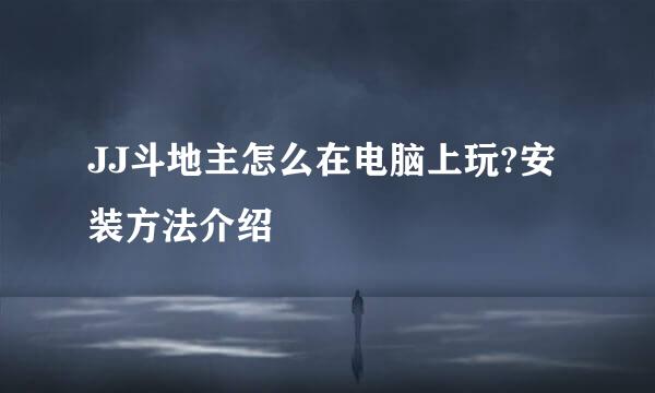 JJ斗地主怎么在电脑上玩?安装方法介绍
