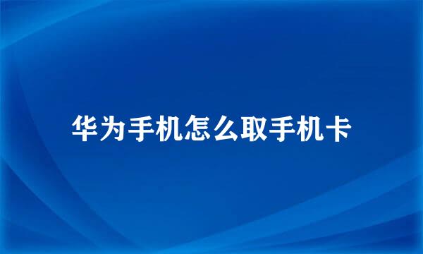 华为手机怎么取手机卡