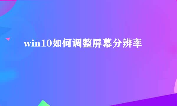 win10如何调整屏幕分辨率