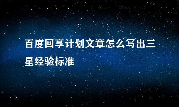 百度回享计划文章怎么写出三星经验标准