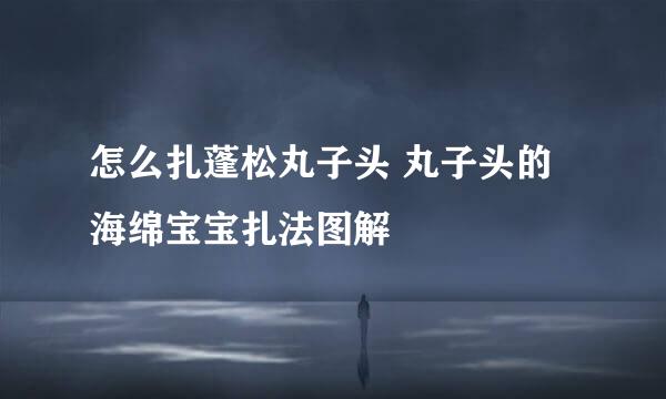 怎么扎蓬松丸子头 丸子头的海绵宝宝扎法图解