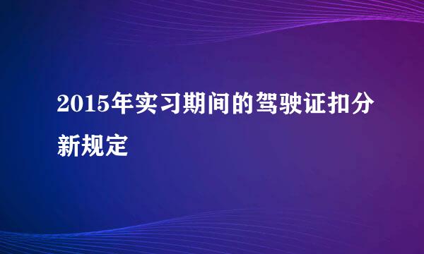 2015年实习期间的驾驶证扣分新规定