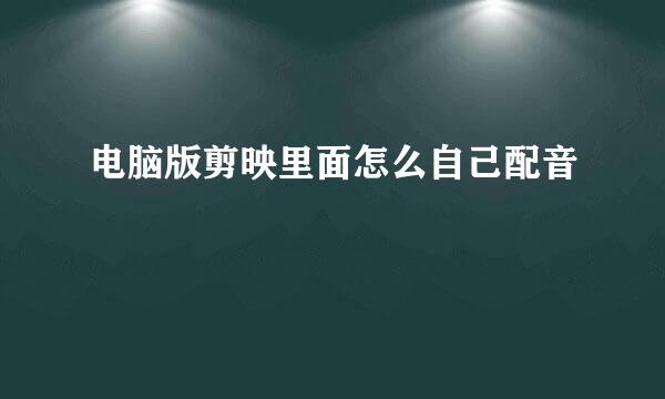电脑版剪映里面怎么自己配音