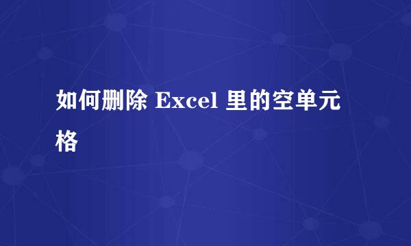 如何删除 Excel 里的空单元格