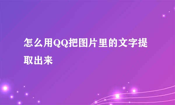 怎么用QQ把图片里的文字提取出来