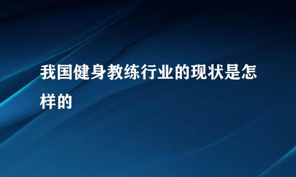 我国健身教练行业的现状是怎样的
