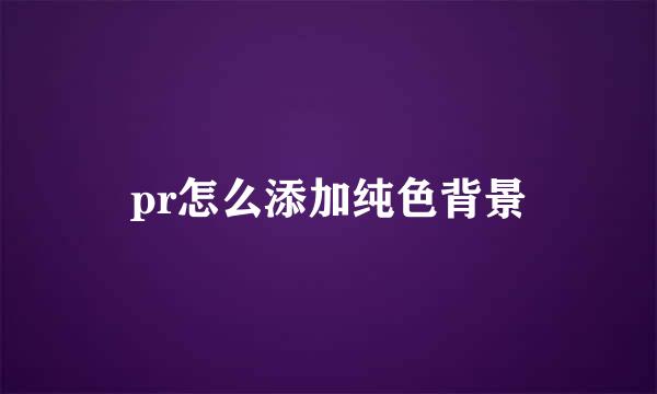 pr怎么添加纯色背景