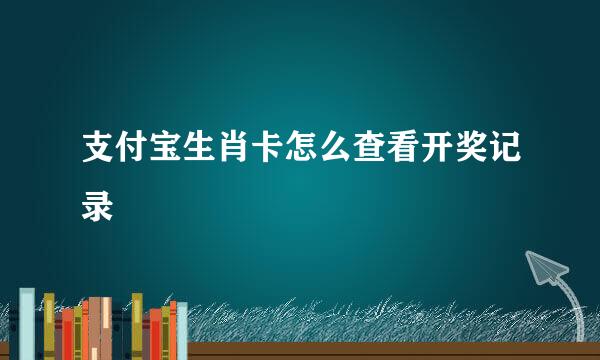 支付宝生肖卡怎么查看开奖记录