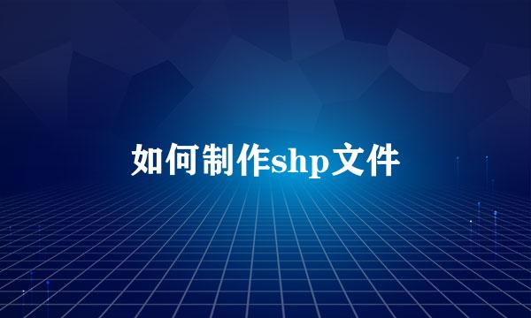如何制作shp文件