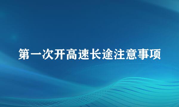 第一次开高速长途注意事项