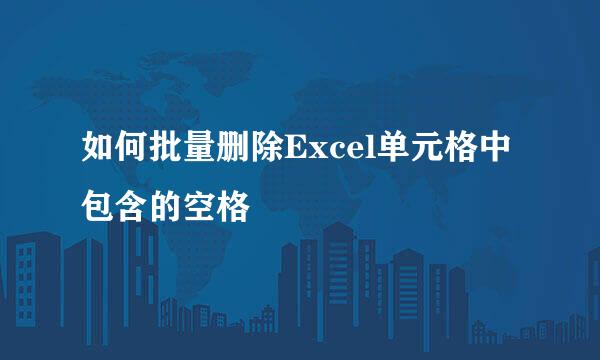 如何批量删除Excel单元格中包含的空格