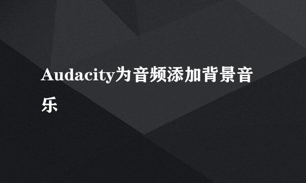 Audacity为音频添加背景音乐