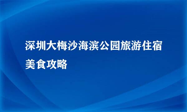 深圳大梅沙海滨公园旅游住宿美食攻略