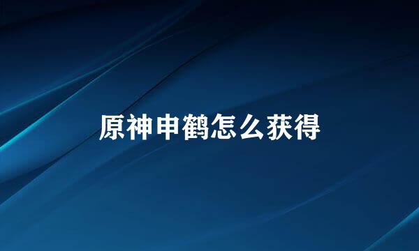 原神申鹤怎么获得