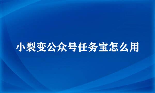 小裂变公众号任务宝怎么用