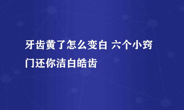 牙齿黄了怎么变白 六个小窍门还你洁白皓齿