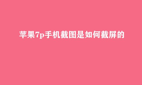 苹果7p手机截图是如何截屏的