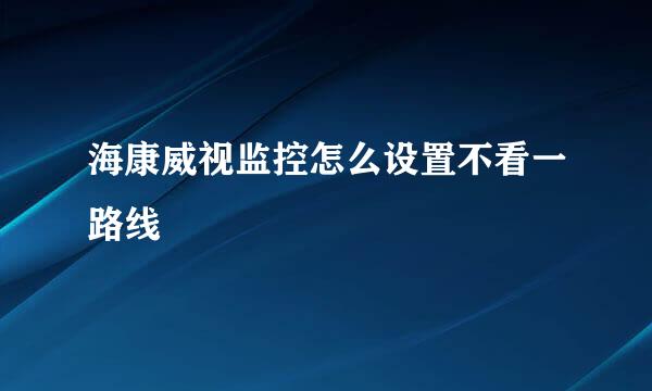 海康威视监控怎么设置不看一路线