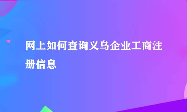 网上如何查询义乌企业工商注册信息