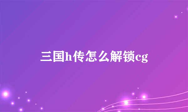 三国h传怎么解锁cg