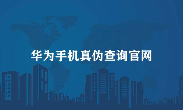 华为手机真伪查询官网